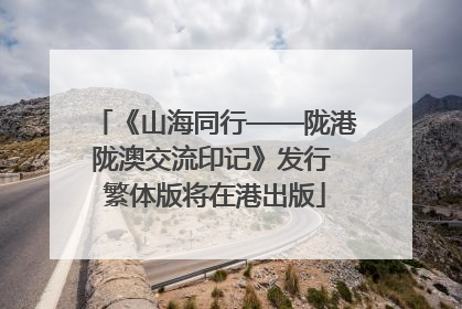 《山海同行——陇港陇澳交流印记》发行 繁体版将在港出版