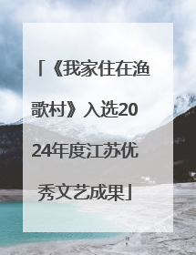 《我家住在渔歌村》入选2024年度江苏优秀文艺成果