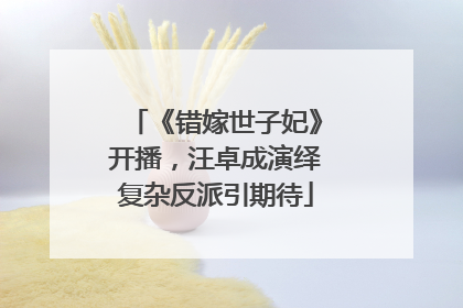 《错嫁世子妃》开播，汪卓成演绎复杂反派引期待