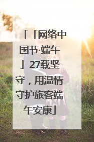 「网络中国节·端午」27载坚守，用温情守护旅客端午安康