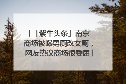 「紫牛头条」南京一商场被曝男厕改女厕，网友热议商场很委屈