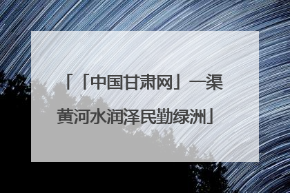 「中国甘肃网」一渠黄河水润泽民勤绿洲
