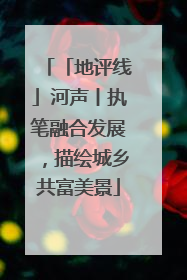 「地评线」河声丨执笔融合发展，描绘城乡共富美景