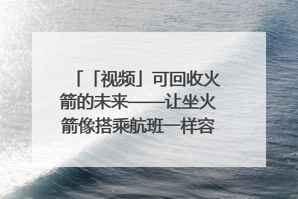 「视频」可回收火箭的未来——让坐火箭像搭乘航班一样容易｜路演记