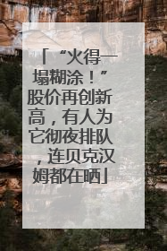 “火得一塌糊涂！”股价再创新高，有人为它彻夜排队，连贝克汉姆都在晒