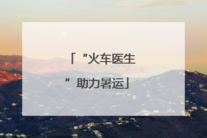 “火车医生”助力暑运