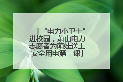 “电力小卫士”进校园，萧山电力志愿者为萌娃送上安全用电第一课