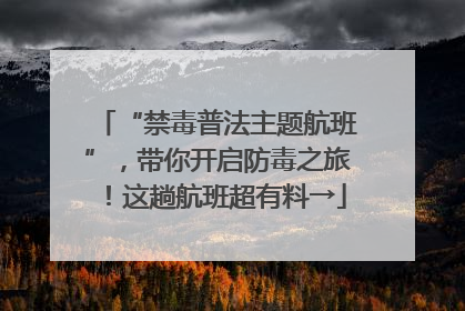 “禁毒普法主题航班”，带你开启防毒之旅！这趟航班超有料→