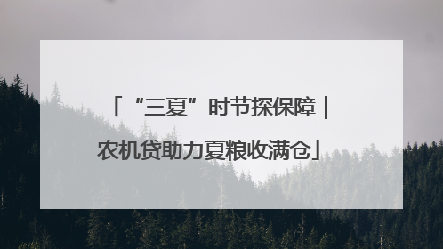 “三夏”时节探保障｜农机贷助力夏粮收满仓