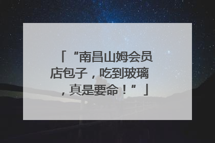 “南昌山姆会员店包子，吃到玻璃，真是要命！”