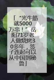 “光牛筋就5000万串！”岳阳71岁老人做烧烤30多年，签子连起可以从中国到秘鲁