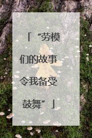 “劳模们的故事令我备受鼓舞”