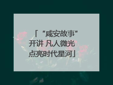 “咸安故事”开讲 凡人微光点亮时代星河