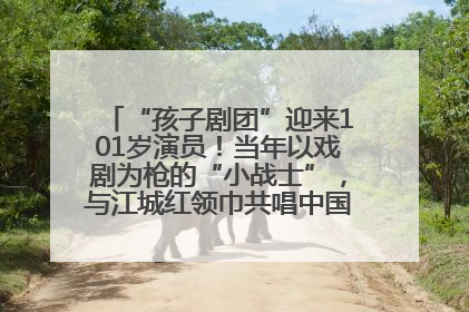 “孩子剧团”迎来101岁演员！当年以戏剧为枪的“小战士”，与江城红领巾共唱中国少年先锋队队歌
