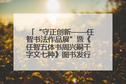 “守正创新——任智书法作品展”暨《任智五体书周兴嗣千字文七种》图书发行仪式在京举