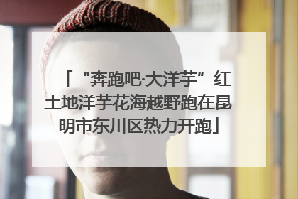 “奔跑吧·大洋芋”红土地洋芋花海越野跑在昆明市东川区热力开跑