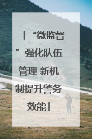 “微监督”强化队伍管理 新机制提升警务效能