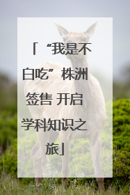 “我是不白吃”株洲签售 开启学科知识之旅