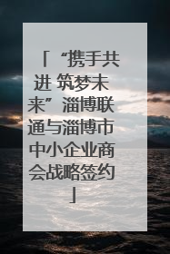 “携手共进 筑梦未来”淄博联通与淄博市中小企业商会战略签约