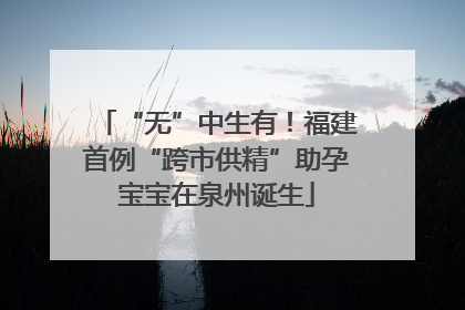 “无”中生有！福建首例“跨市供精”助孕宝宝在泉州诞生