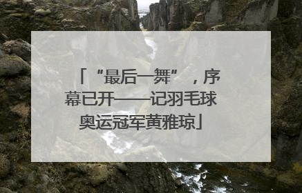“最后一舞”，序幕已开——记羽毛球奥运冠军黄雅琼