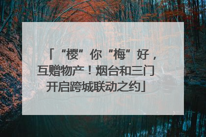 “樱”你“梅”好，互赠物产！烟台和三门开启跨城联动之约