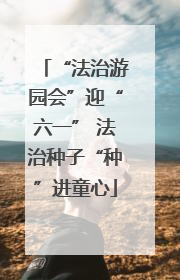 “法治游园会”迎“六一” 法治种子“种”进童心
