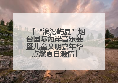 “浪漫屿夏”烟台国际海岸音乐荟暨儿童文明嘉年华点燃夏日激情