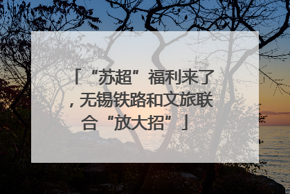 “苏超”福利来了，无锡铁路和文旅联合“放大招”