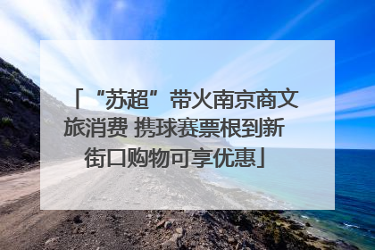 “苏超”带火南京商文旅消费 携球赛票根到新街口购物可享优惠