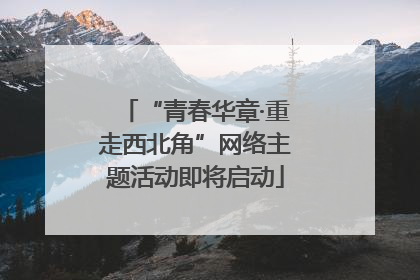 “青春华章·重走西北角”网络主题活动即将启动