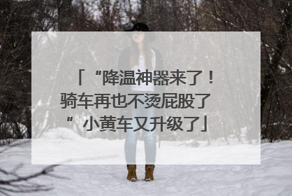 “降温神器来了！骑车再也不烫屁股了”小黄车又升级了