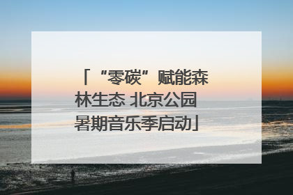 “零碳”赋能森林生态 北京公园暑期音乐季启动