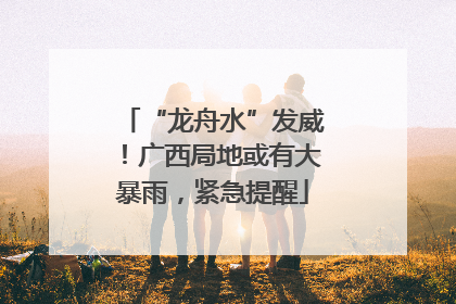 “龙舟水”发威！广西局地或有大暴雨，紧急提醒