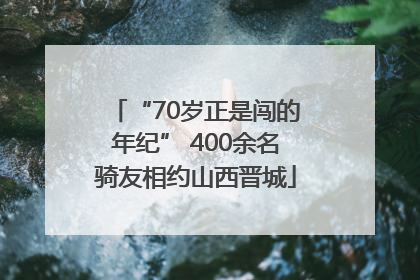 “70岁正是闯的年纪” 400余名骑友相约山西晋城