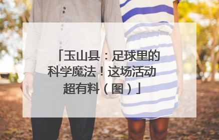 玉山县：足球里的科学魔法！这场活动超有料（图）