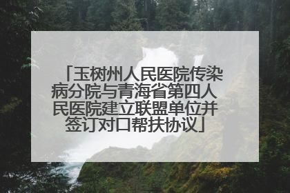 玉树州人民医院传染病分院与青海省第四人民医院建立联盟单位并签订对口帮扶协议