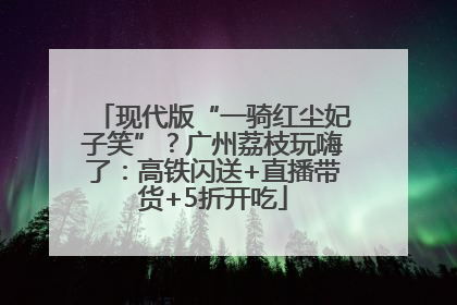现代版“一骑红尘妃子笑”？广州荔枝玩嗨了：高铁闪送+直播带货+5折开吃