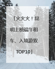 火火火！昆明上榜端午租车、入境游双TOP10