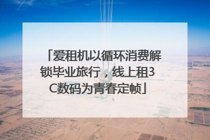 爱租机以循环消费解锁毕业旅行，线上租3C数码为青春定帧