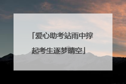 爱心助考站雨中撑起考生逐梦晴空