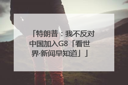 特朗普：我不反对中国加入G8「看世界·新闻早知道」