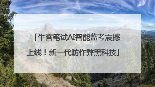 牛客笔试AI智能监考震撼上线！新一代防作弊黑科技