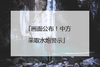 画面公布！中方采取水炮警示