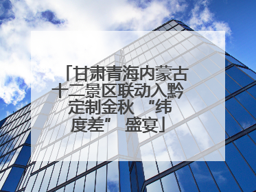 甘肃青海内蒙古十二景区联动入黔 定制金秋 “纬度差” 盛宴