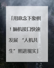 用意念下象棋！脑机接口快速发展 “人机共生”照进现实