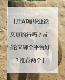 用AI写毕业论文真的行吗？ai写论文哪个平台好？推荐两个