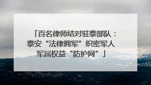 百名律师结对驻泰部队：泰安“法律拥军”织密军人军属权益“防护网”
