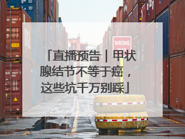 直播预告｜甲状腺结节不等于癌，这些坑千万别踩
