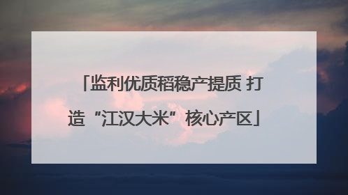 监利优质稻稳产提质 打造“江汉大米”核心产区